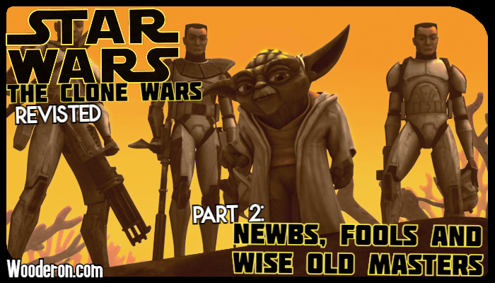 Star Wars: The Clone Wars Revisited – Part 2: Newbs, Fools and Wise Old&nbsp;Masters