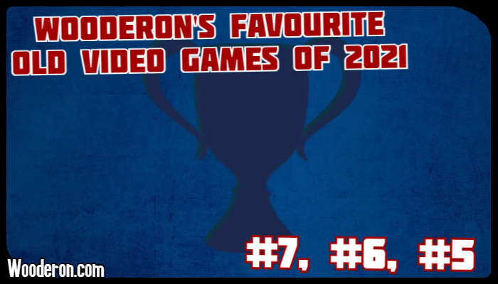 Wooderon’s Favourite Old Video Games of 2021: #7, #6 &&nbsp;#5